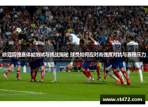 欧冠四强赛体能测试与挑战揭秘 球员如何应对高强度对抗与赛程压力